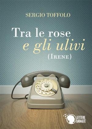 Cover of the book Tra le rose e gli ulivi (Irene) by Ludovica Valle e Marcella Samà