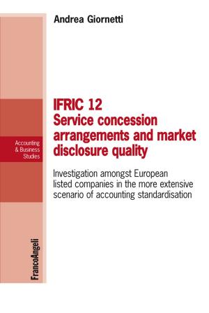 Cover of the book Ifric 12 service concession arrangements and market disclosure quality. Investigation amongst European listed companies in the more extensive scenario of accounting standardisation by Martina Landsberger