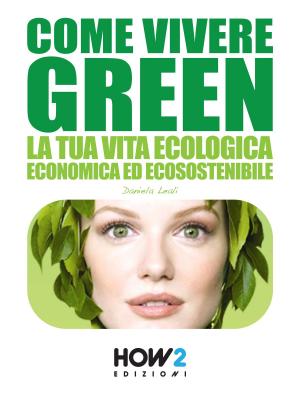 Cover of the book COME VIVERE GREEN: La tua Vita Ecologica, Economica ed Ecosostenibile – SPECIALE RISPARMIO! by Sarah Brambilla Fumagalli