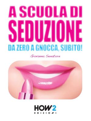 Cover of the book A SCUOLA DI SEDUZIONE. Da zero a gnocca, subito! by Giovanni Sordelli