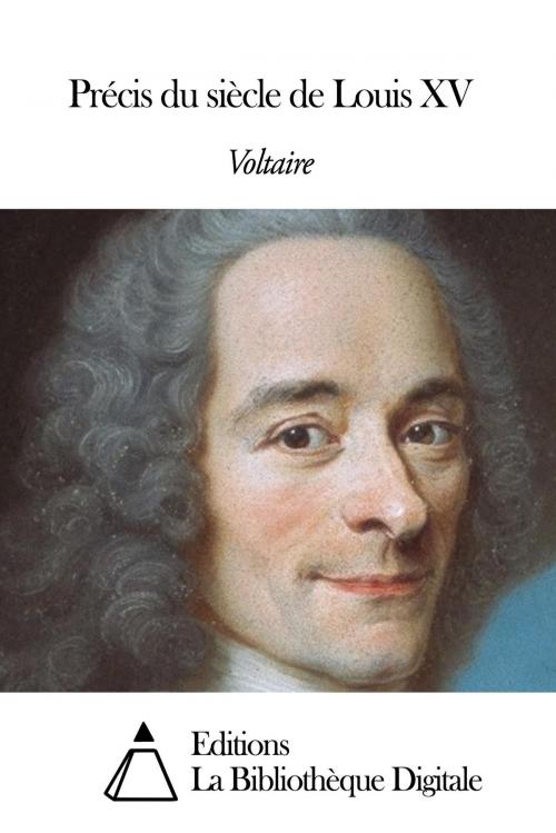 Cover of the book Précis du siècle de Louis XV by Voltaire, Editions la Bibliothèque Digitale