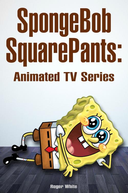 Cover of the book SpongeBob SquarePants: Animated TV Series by Roger White, Roger White