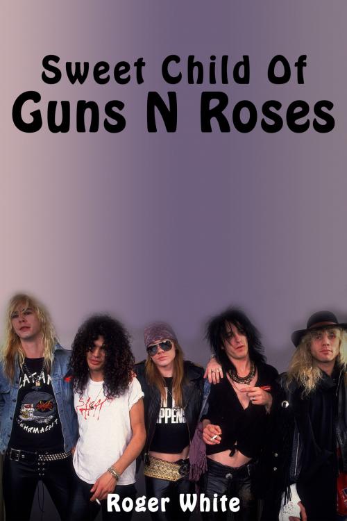 Cover of the book Sweet Child of Guns N’ Roses by Roger White, Roger White