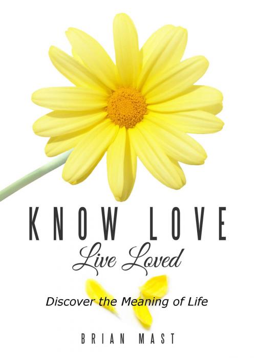 Cover of the book Know Love Live Loved -- Discover the Meaning of Life by Brian Mast, Book Ripple