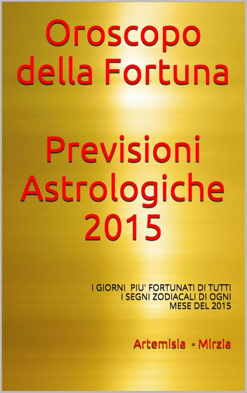 Cover of the book Oroscopo della Fortuna Previsioni Astrologiche 2015 by Artemisia, Mirzia, Artemisia, Mirzia