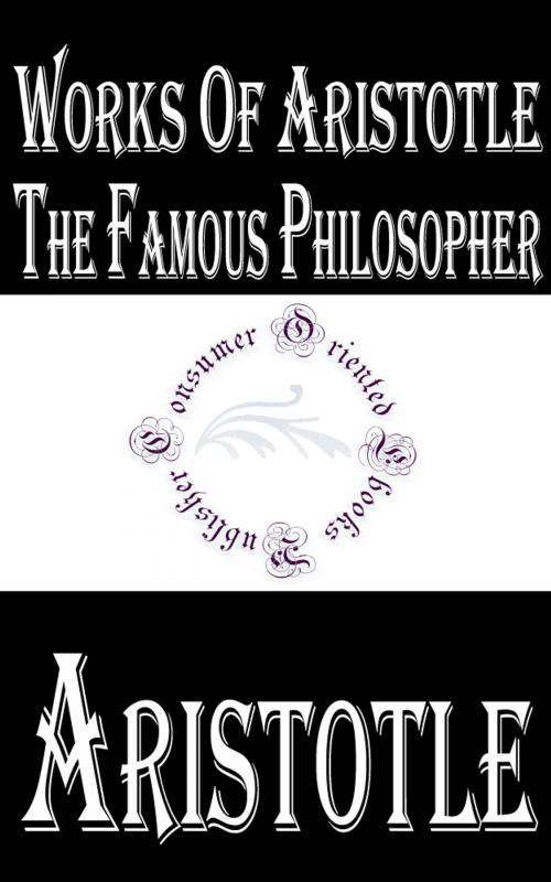 Cover of the book Works of Aristotle the Famous Philosopher by Aristotle, Consumer Oriented Ebooks Publisher