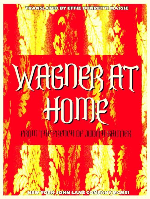 Cover of the book Wagner at Home (English Edition) by Judith Gautier, Effie Dunreith Massie, NEW YORK  JOHN LANE COMPANY  MCMXI
