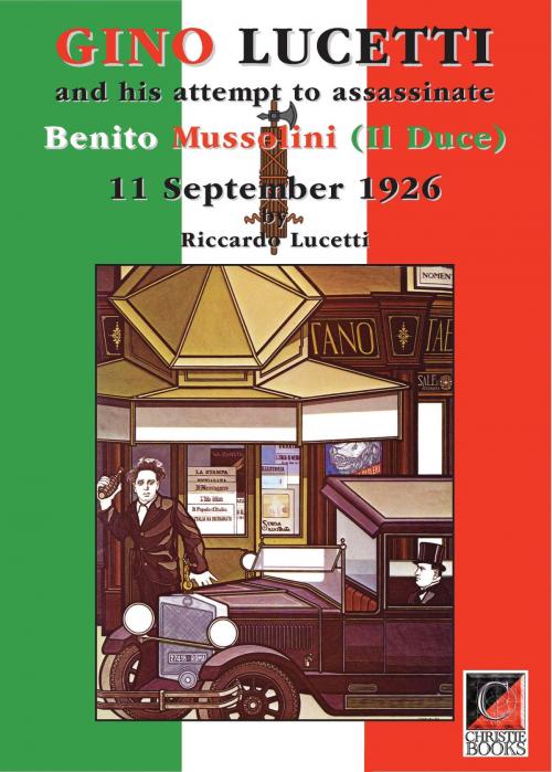 Cover of the book GINO LUCETTI and his attempt to assassinate Benito Mussolini (Il Duce) 11 September 1926 by Riccardo Lucetti, ChristieBooks