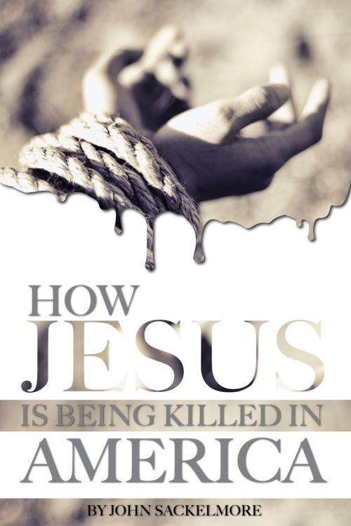 Cover of the book How Jesus Is Being Killed in America by John Sackelmore, Conceptual Kings
