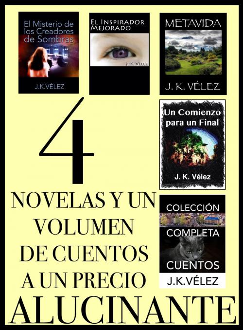Cover of the book 4 Novelas y un Volumen de Cuentos a un Precio Alucinante by J. K. Vélez, J. K. Vélez