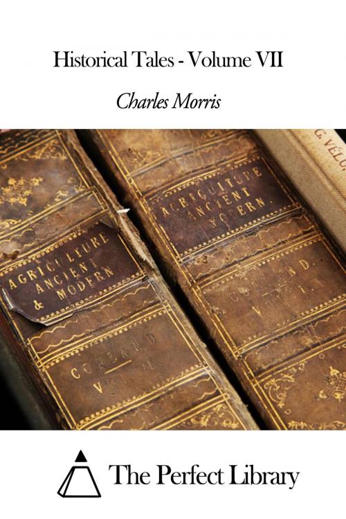 Cover of the book Historical Tales - Volume VII by Charles Morris, The Perfect Library