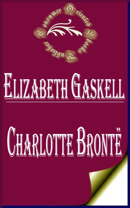 Cover of the book Charlotte Bronte by Elizabeth Gaskell, Consumer Oriented Ebooks Publisher