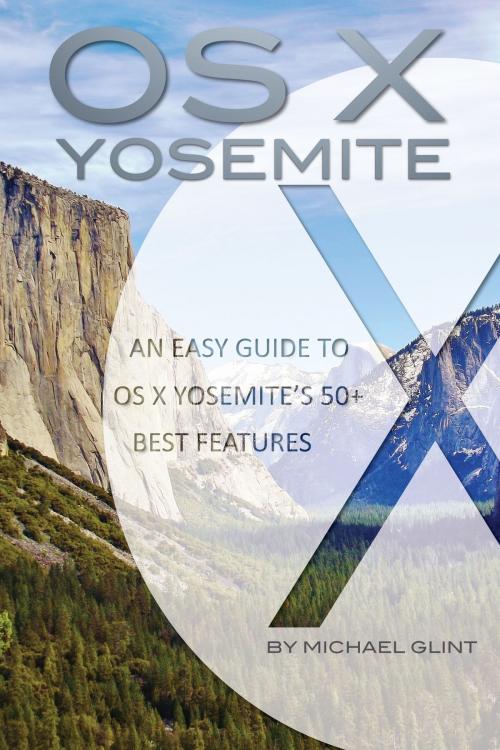 Cover of the book OS X Yosemite Features: An Easy Guide to OS X Yosemite’s 50+ Best Features by Michael Glint, Conceptual Kings