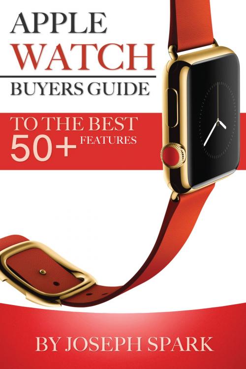 Cover of the book Apple Watch: Buyers Guide – To the Best Features 50+ by Joseph Spark, Conceptual Kings