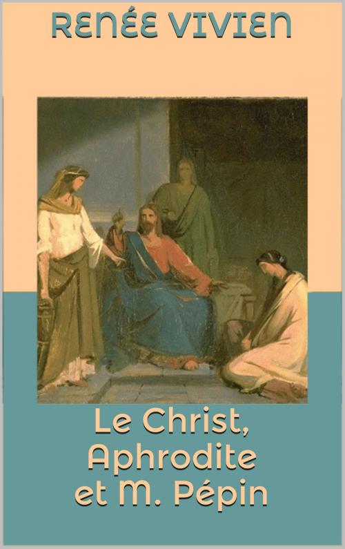 Cover of the book Le Christ, Aphrodite et M. Pépin by Renée Vivien, JCA