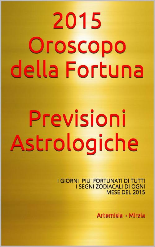 Cover of the book 2015- Oroscopo della Fortuna -Previsioni Astrologiche by Artemisia, Mirzia, Artemisia, Mirzia