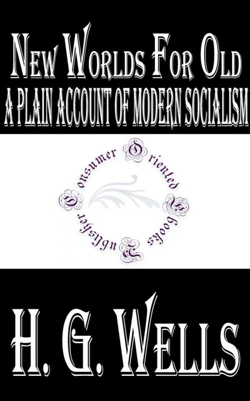 Cover of the book New Worlds For Old: A Plain Account of Modern Socialism by H.G. Wells, Consumer Oriented Ebooks Publisher
