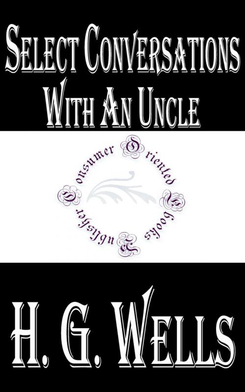 Cover of the book Select Conversations with an Uncle (Now Extinct) and Two Other Reminiscences by H.G. Wells, Consumer Oriented Ebooks Publisher