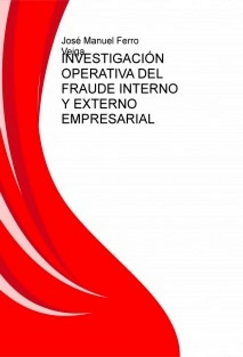 Cover of the book INVESTIGACIÓN OPERATIVA DEL FRAUDE INTERNO Y EXTERNO EMPRESARIAL by Jose Manuel Ferro Veiga, Jose Manuel Ferro Veiga