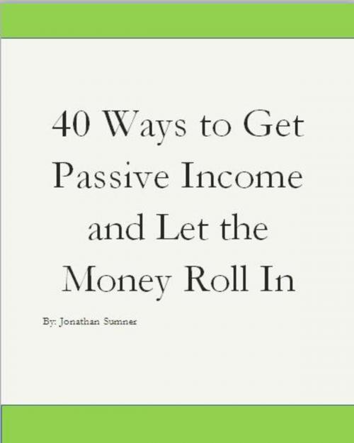 Cover of the book 40 Ways To Get Passive Income and Let the Money Just Roll In by Jonathan Sumner, Jonathan Sumner