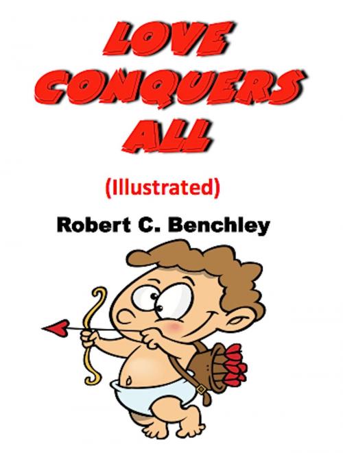 Cover of the book Love Conquers All (Illustrated) by Robert C. Benchley, Absolutely Amazing Ebooks