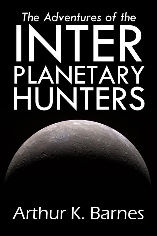 Cover of the book The Adventures of the Interplanetary Hunters by Arthur K. Barnes, Halcyon Press Ltd.