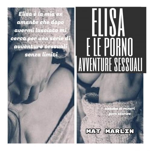Cover of the book Elisa e le porno avventure sessuali (porn stories) by Mat Marlin, Mat Marlin