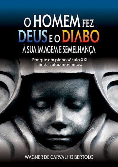 Cover of the book O Homem Fez Deus E O Diabo À Sua Imagem E SemelhanÇa by Wagner De Carvalho Bertolo, Clube de Autores