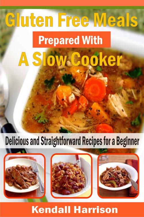 Cover of the book Gluten Free Meals Prepared with a Slow Cooker by Kendall Harrison, PublishDrive