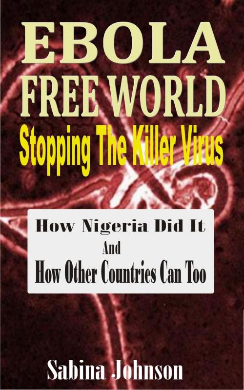 Cover of the book Ebola Free World-Stopping The Killer Virus by Sabina Johnson, Mayorline