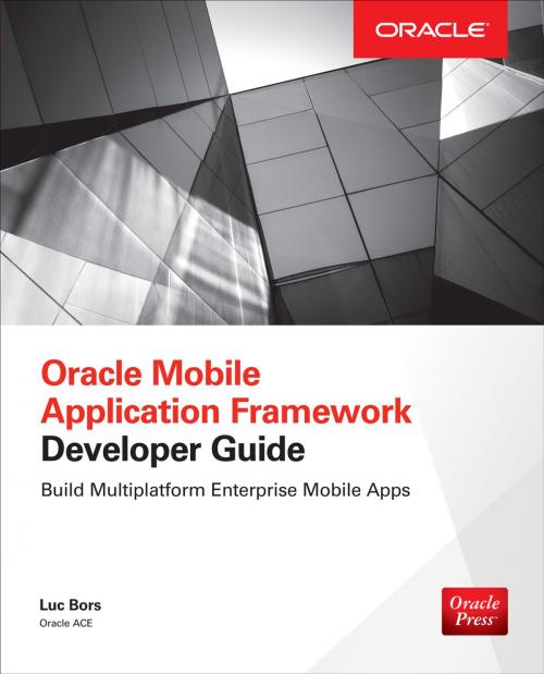 Cover of the book Oracle Mobile Application Framework Developer Guide: Build Multiplatform Enterprise Mobile Apps by Luc Bors, McGraw-Hill Education