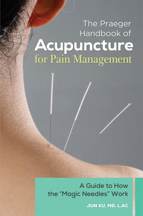 Cover of the book The Praeger Handbook of Acupuncture for Pain Management: A Guide to How the "Magic Needles" Work by Jun Xu MD, L.Ac, ABC-CLIO