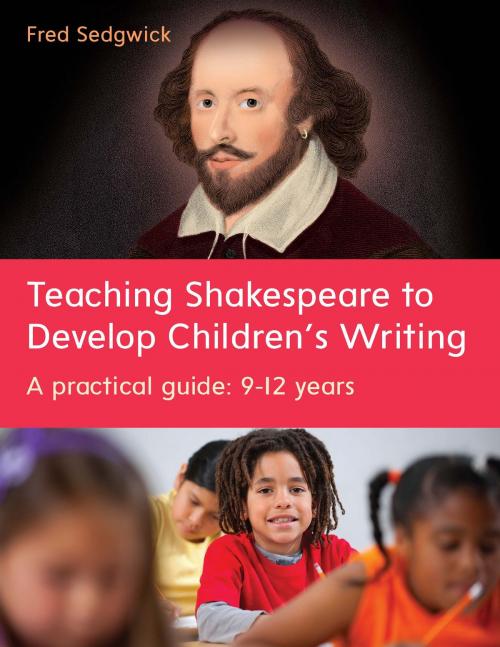 Cover of the book Teaching Shakespeare To Develop Children'S Writing: A Practical Guide: 9-12 Years by Fred Sedgwick, McGraw-Hill Education
