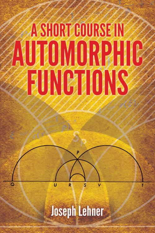 Cover of the book A Short Course in Automorphic Functions by Joseph Lehner, Dover Publications