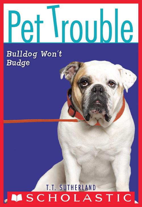 Cover of the book Pet Trouble #4: Bulldog Won't Budge by Tui T. Sutherland, Scholastic Inc.