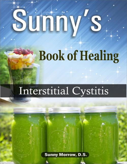 Cover of the book Sunny's Book of Healing Interstitial Cystitis by Sunny Morrow, MEd, BS, DS, Sunny Morrow, DS
