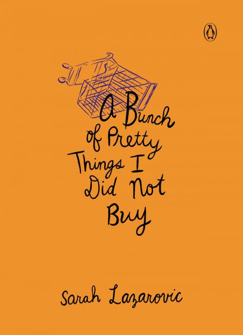 Cover of the book A Bunch of Pretty Things I Did Not Buy by Sarah Lazarovic, Penguin Publishing Group