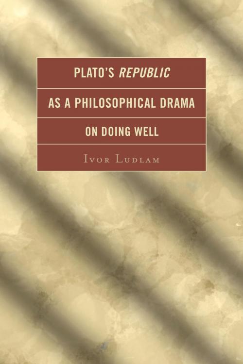 Cover of the book Plato's Republic as a Philosophical Drama on Doing Well by Ivor Ludlam, Lexington Books