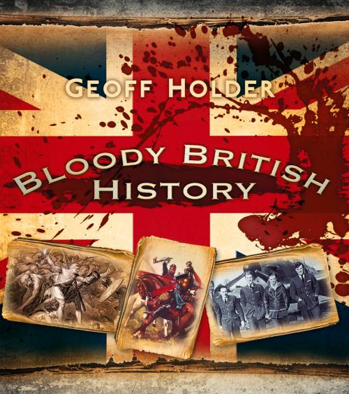 Cover of the book Bloody British History by Geoff Holder, The History Press