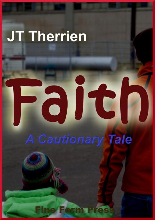 Cover of the book Faith: A Cautionary Tale by JT Therrien, Fine Form Press