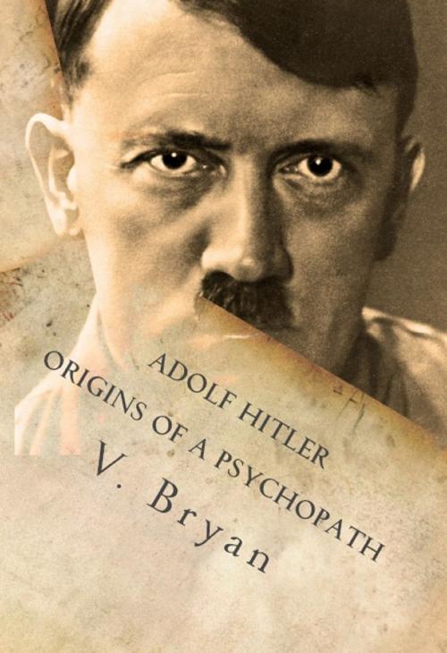 Cover of the book Adolf Hitler Origins of a Psychopath by V. Bryan, V Ly Publishing LLC