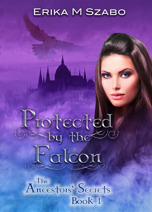 Cover of the book Protected By The Falcon: The Ancestors' Secrets #1 by Erika M Szabo, Erika M Szabo