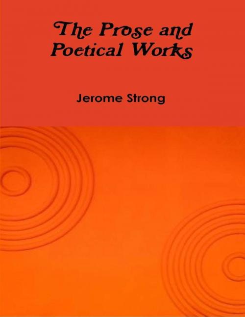 Cover of the book The Prose and Poetical Works by Jerome Strong, Lulu.com
