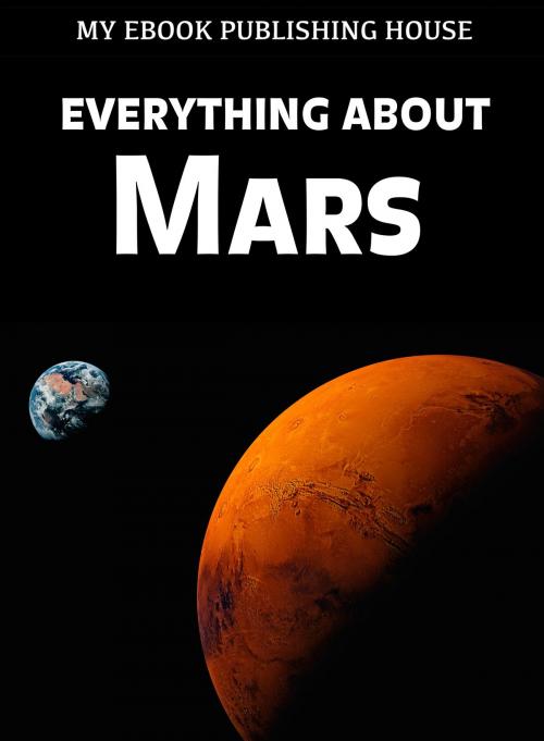 Cover of the book Everything About Mars by My Ebook Publishing House, My Ebook Publishing House