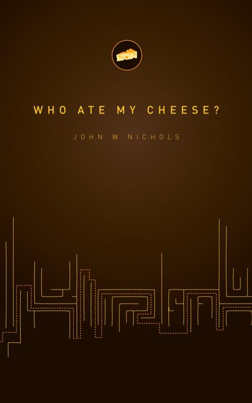 Cover of the book Who Ate My Cheese? by John Nichols, John Nichols