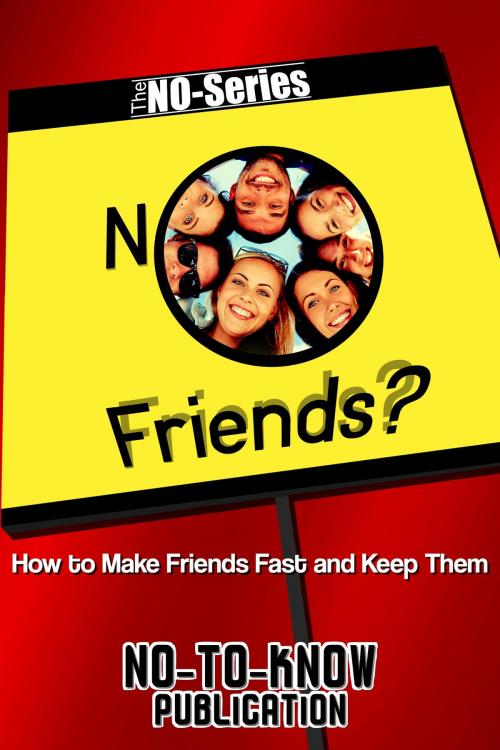 Cover of the book No Friends?: How to Make Friends Fast and Keep Them by No-To-Know Publication, No-To-Know Publication
