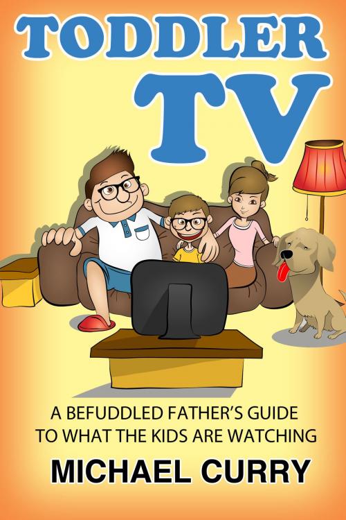 Cover of the book Toddler TV: a Befuddled Father's Guide to What the Kids are Watching by Michael Curry, Michael Curry