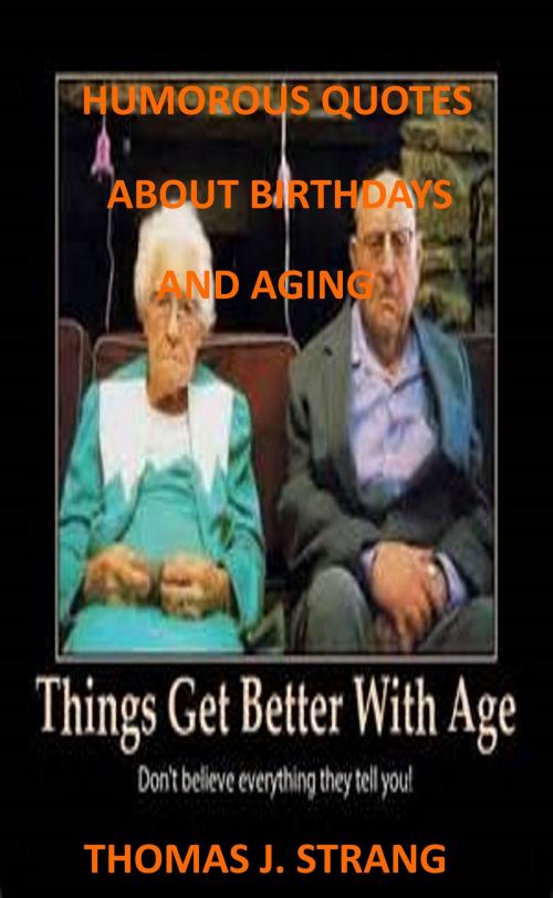 Cover of the book Humorous Quotes About Birthdays And Aging by Thomas J. Strang, Thomas J. Strang