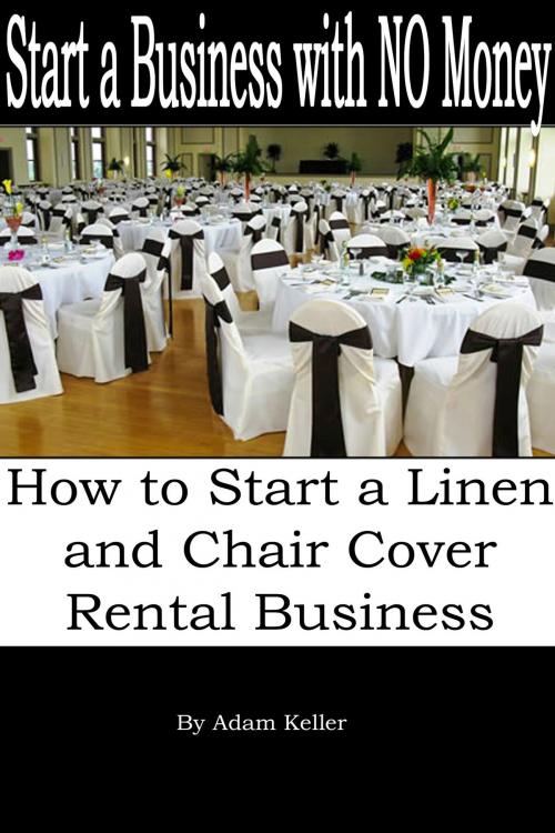 Cover of the book Start a Business with NO Money: How to Start A Linen and Chair Cover Rental Business by Adam Keller, Adam Keller