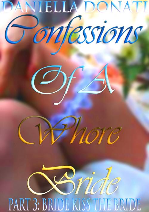 Cover of the book Confessions Of A Whore Bride: Part 3: Bride Kiss The Bride by Daniella Donati, Erotic Empire Publications